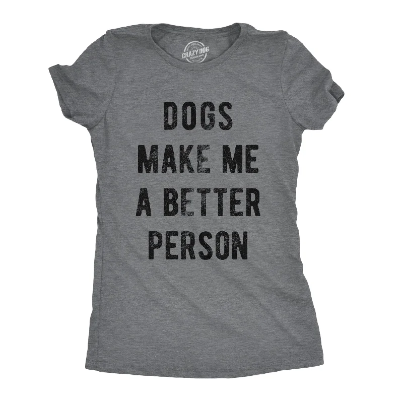One-Day Only Dogs Make Me A Better Person Women's T Shirt