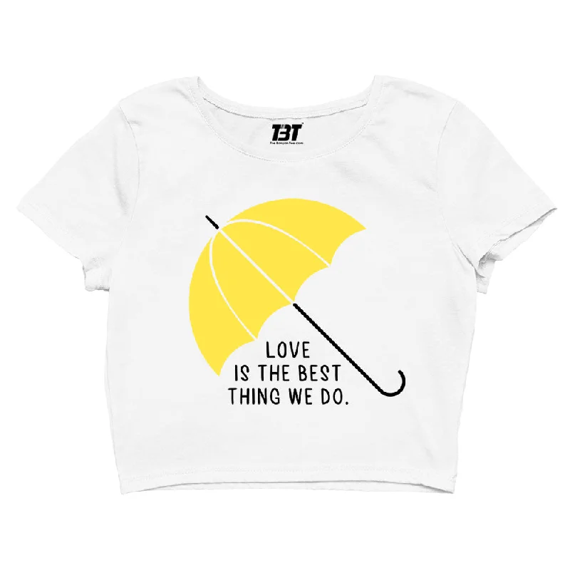 How I Met Your Mother Crop Top - Love Is The Best Thing We Do